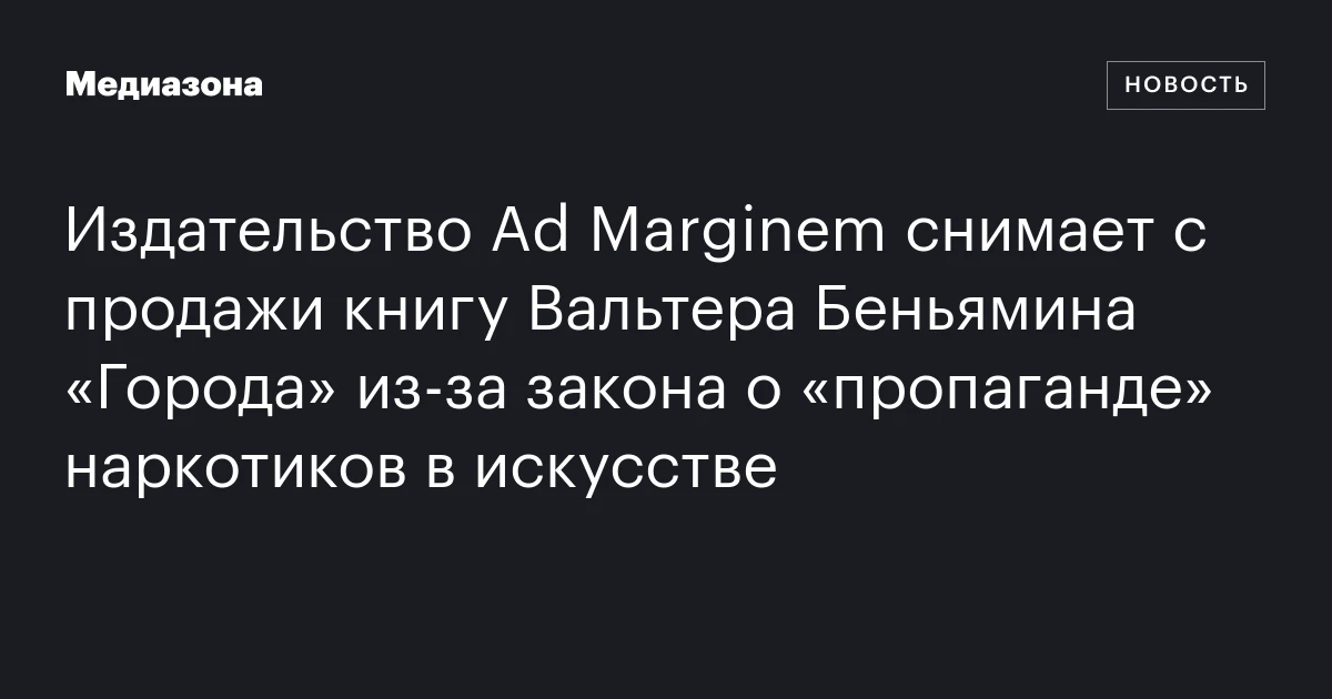 Издательство Ad Marginem снимает с продажи книгу Вальтера Беньямина «Города» из‑за закона о «пропаганде» наркотиков в искусстве