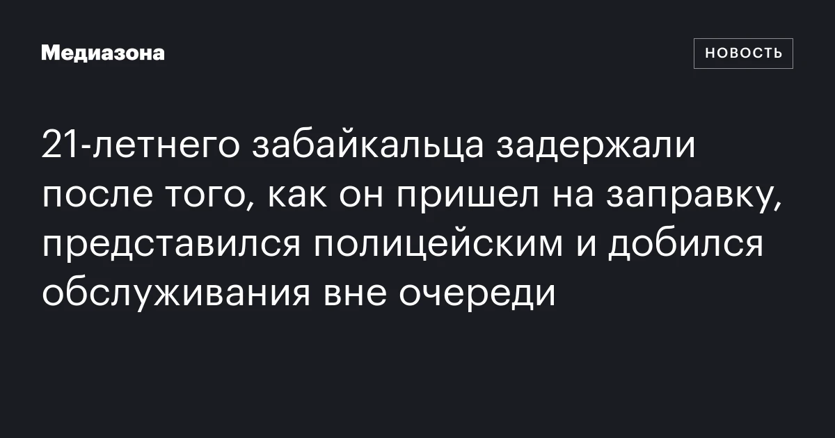 21‑летнего забайкальца задержали после того, как он пришел на заправку, представился полицейским и добился обслуживания вне очереди