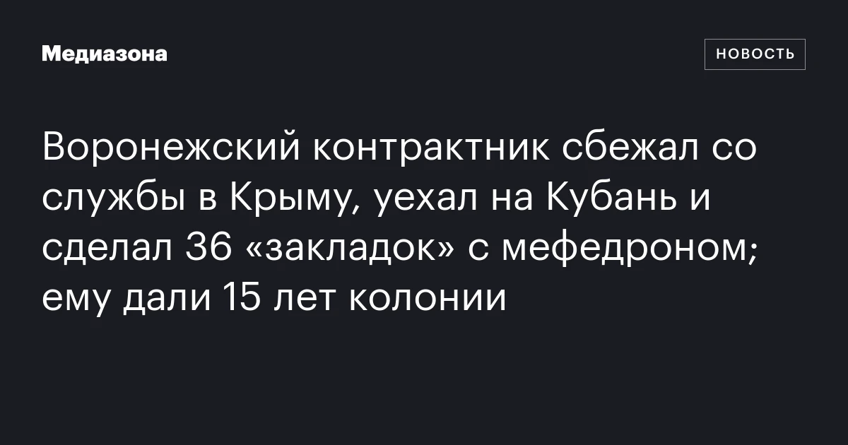 Воронежский контрактник сбежал со службы в Крыму, уехал на Кубань и сделал 36 «закладок» с мефедроном; ему дали 15 лет колонии