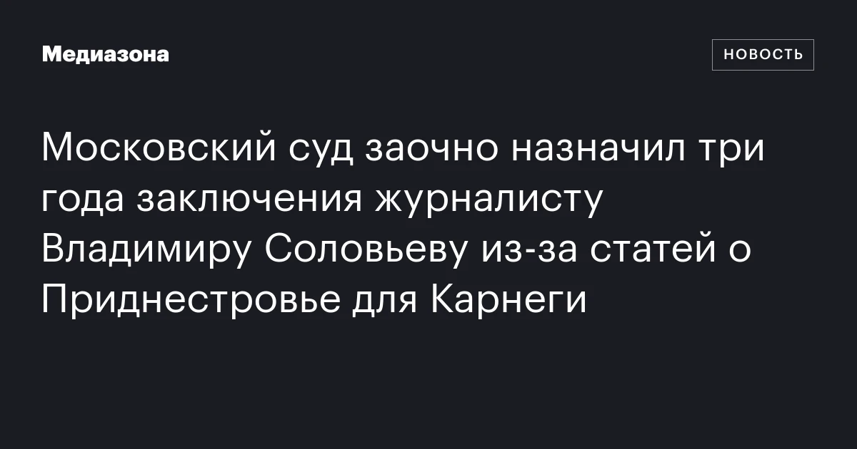 Московский суд заочно назначил три года заключения журналисту Владимиру Соловьеву из‑за статей о Приднестровье для Карнеги