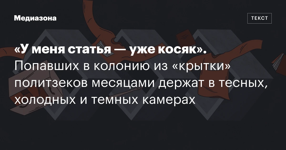 «У меня статья — уже косяк». Попавших в колонию из «крытки» политзеков месяцами держат в тесных, холодных и темных камерах
