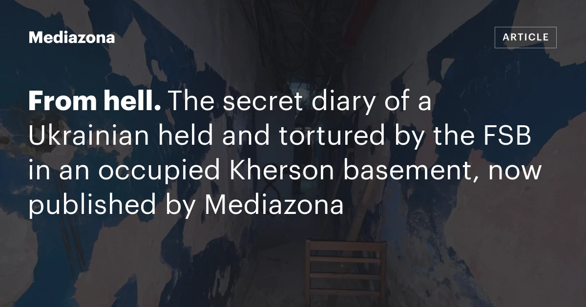 From hell. The secret diary of a Ukrainian held and tortured by the FSB in an occupied Kherson basement, now published by Mediazona
