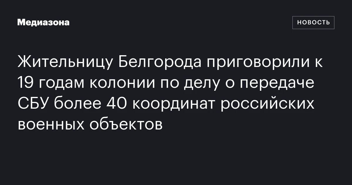 Жительницу Белгорода приговорили к 19 годам колонии по делу о передаче СБУ более 40 координат российских военных объектов