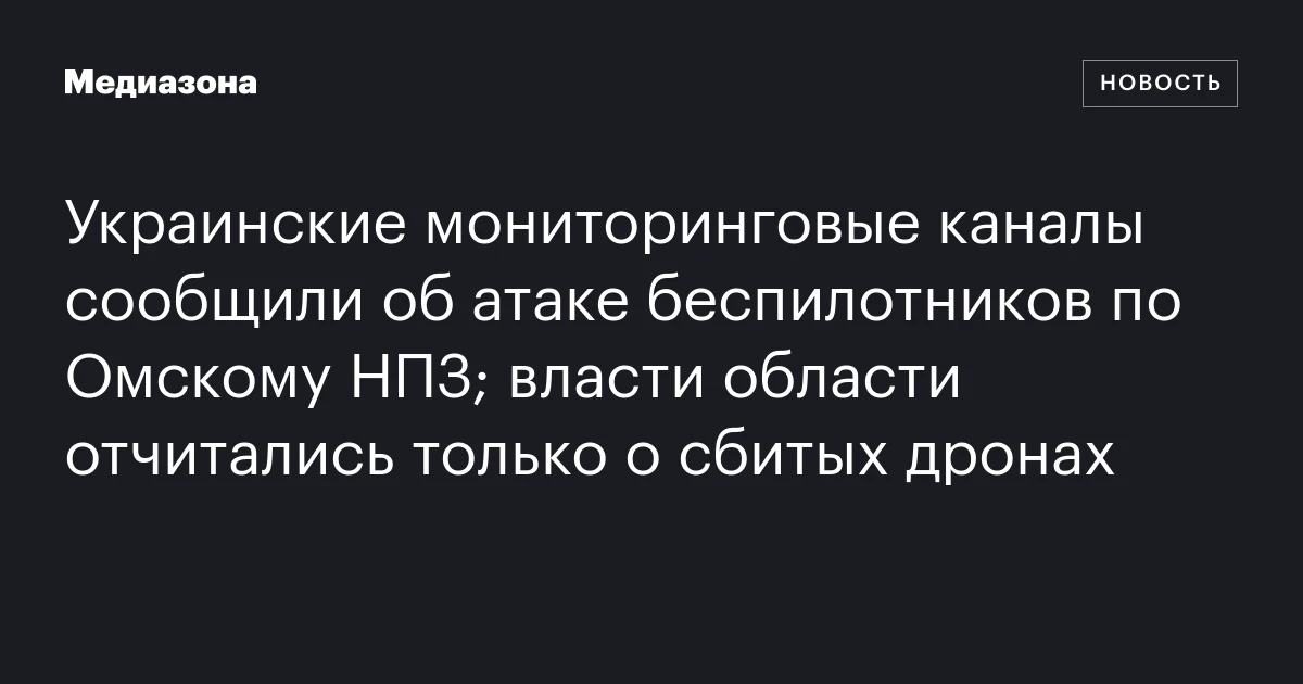 Украинские мониторинговые каналы сообщили об атаке беспилотников по Омскому НПЗ; власти области отчитались только о сбитых дронах