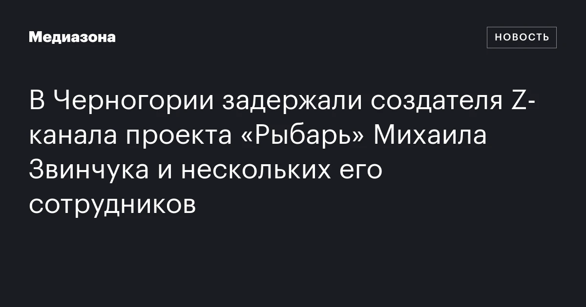 В Черногории задержали создателя Z‑канала проекта «Рыбарь» Михаила Звинчука и нескольких его сотрудников
