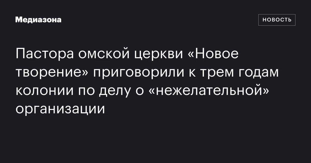 Пастора омской церкви «Новое творение» приговорили к трем годам колонии по делу о «нежелательной» организации