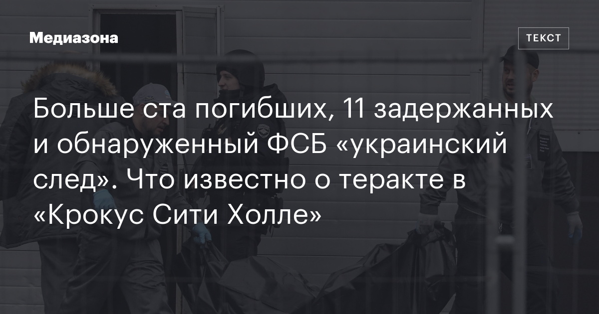 Больше ста погибших, 11 задержанных и обнаруженный фсб «украинский след». Что известно о теракте в «крокус сити холле»