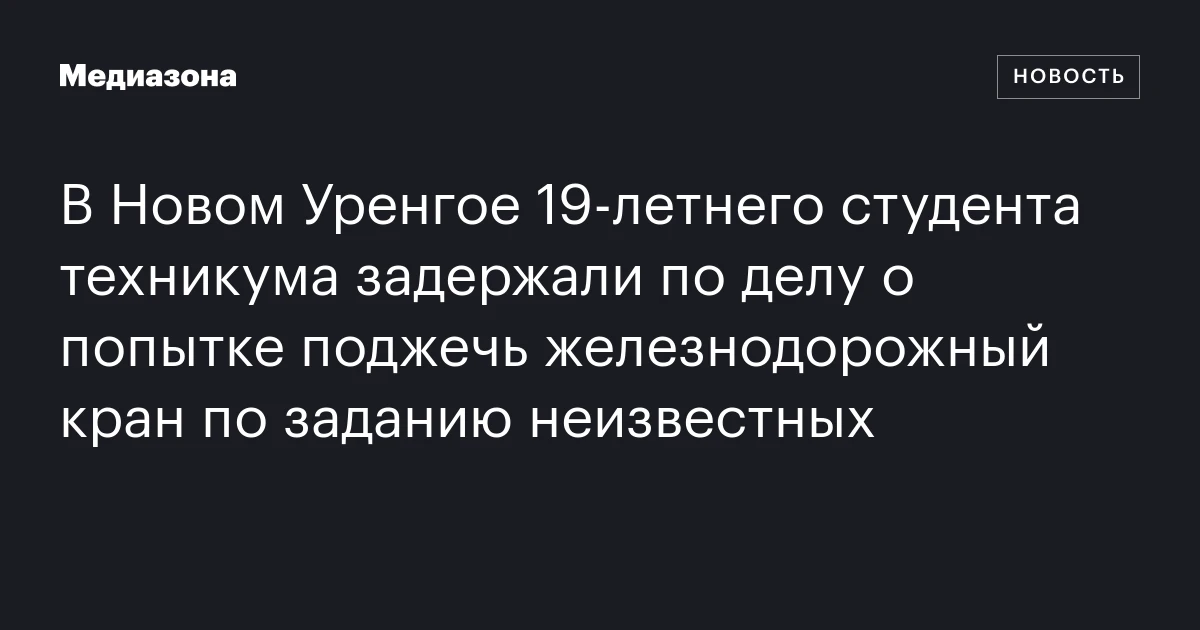В Новом Уренгое 19‑летнего студента техникума задержали по делу о попытке поджечь железнодорожный кран по заданию неизвестных