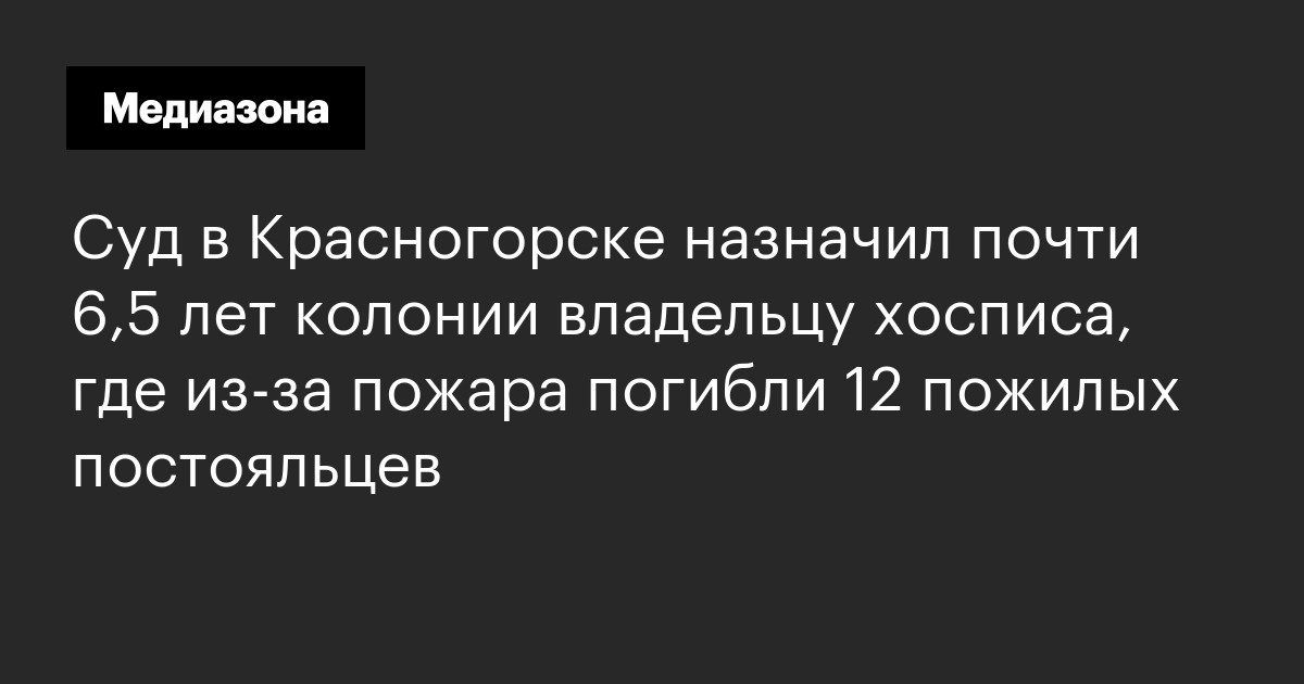 Суд в красногорске назначил почти 6,5 лет колонии владельцу хосписа, где из‑за пожара погибли 12 пожилых постояльцев