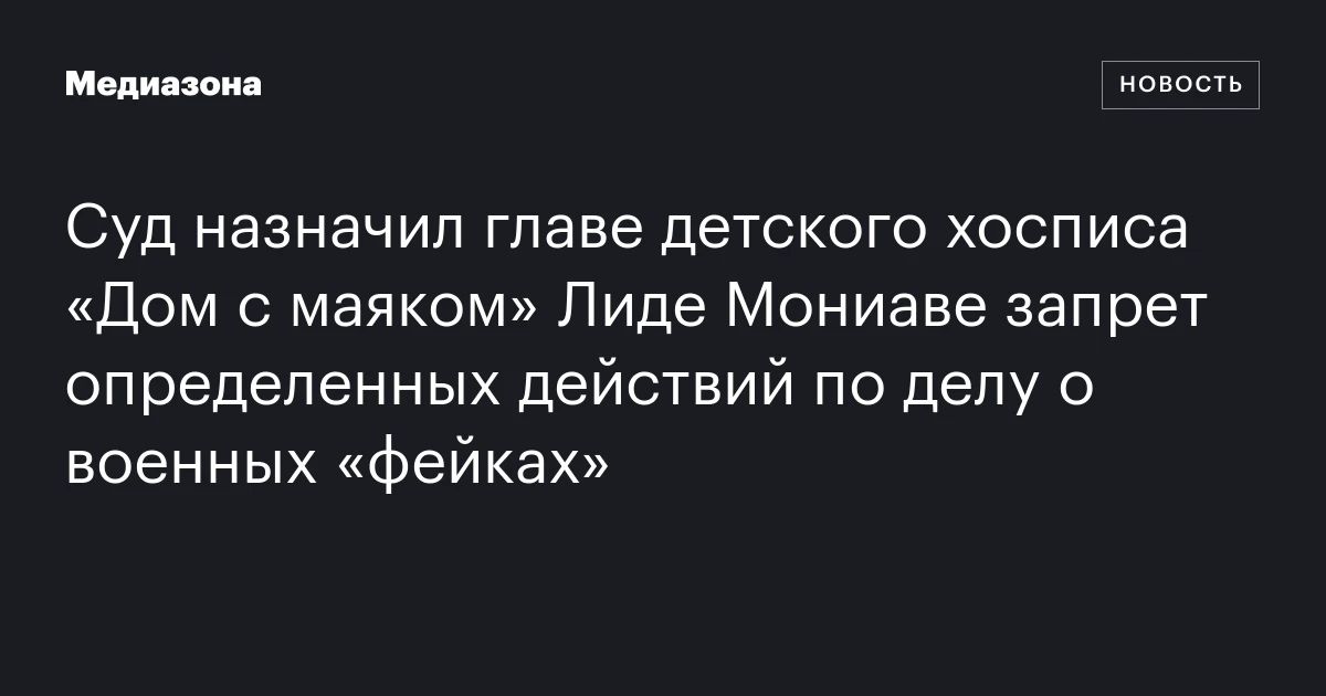 Суд назначил главе детского хосписа «Дом с маяком» Лиде Мониаве запрет определенных действий по делу о военных «фейках»