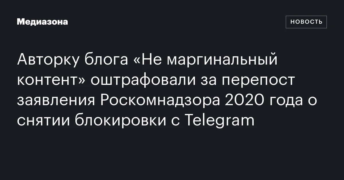 Авторку блога «Не маргинальный контент» оштрафовали за перепост заявления Роскомнадзора 2020 года о снятии блокировки с Telegram