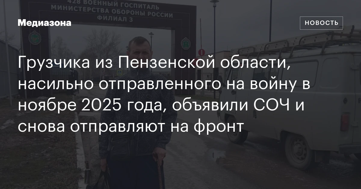 Грузчика из Пензенской области, насильно отправленного на войну в ноябре 2025 года, объявили СОЧ и снова отправляют на фронт
