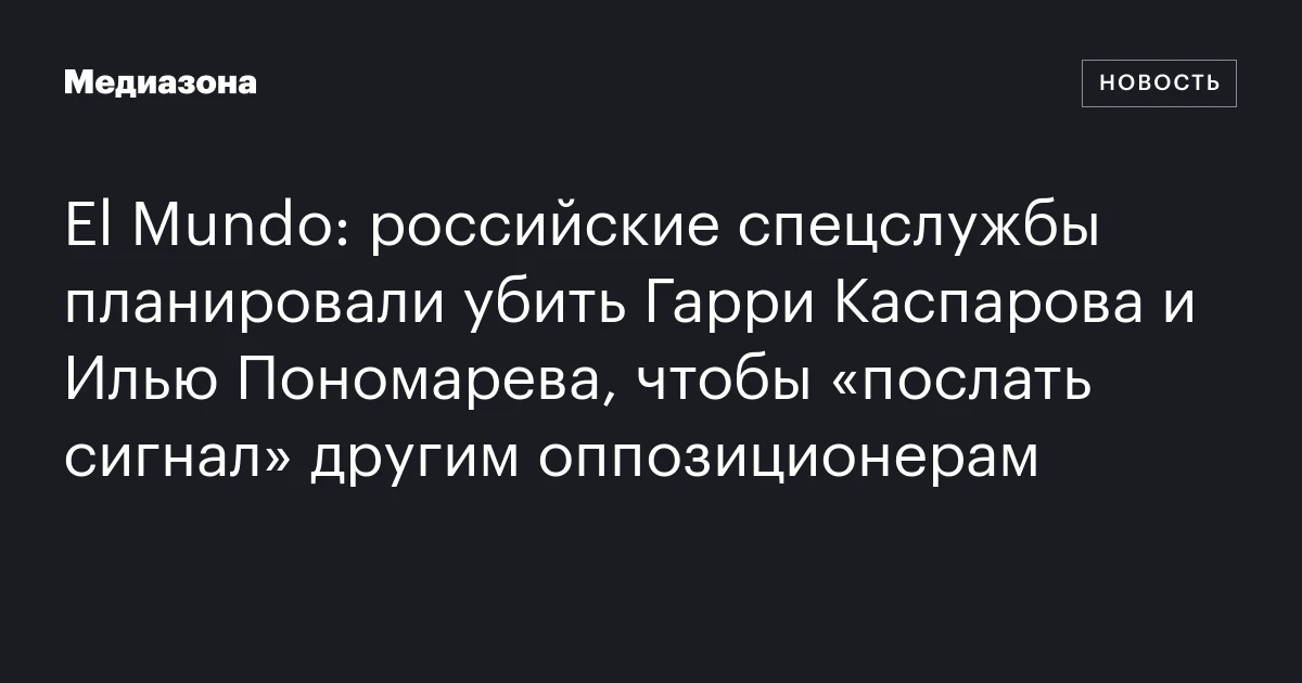 El Mundo: российские спецслужбы планировали убить Гарри Каспарова и Илью Пономарева, чтобы «послать сигнал» другим оппозиционерам