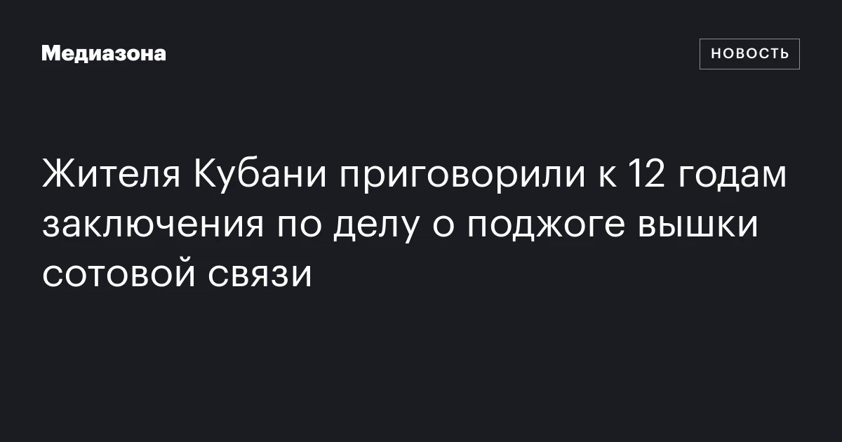 Жителя Кубани приговорили к 12 годам заключения по делу о поджоге вышки сотовой связи