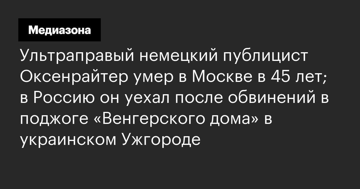 Ультраправый немецкий публицист оксенрайтер умер в москве в 45 лет; в россию он уехал после обвинений в поджоге «венгерского дома» в украинском ужгороде