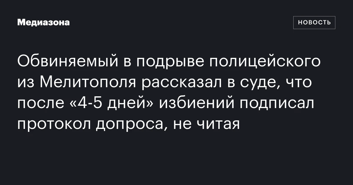 Обвиняемый в подрыве полицейского из Мелитополя рассказал в суде, что после «4‑5 дней» избиений подписал протокол допроса, не читая