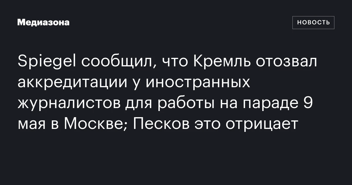 Spiegel сообщил, что Кремль отозвал аккредитации у иностранных журналистов для работы на параде 9 мая в Москве; Песков это отрицает