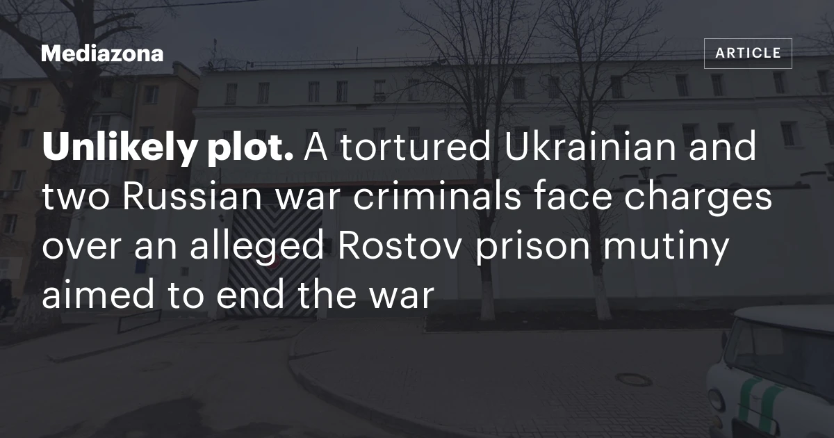 Unlikely plot. A tortured Ukrainian and two Russian war criminals face charges over an alleged Rostov prison mutiny aimed to end the war