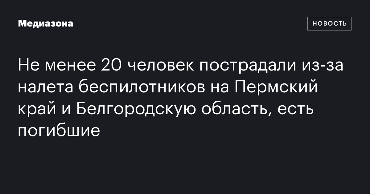 Не менее 20 человек пострадали из‑за налета беспилотников на Пермский край и Белгородскую область, есть погибшие