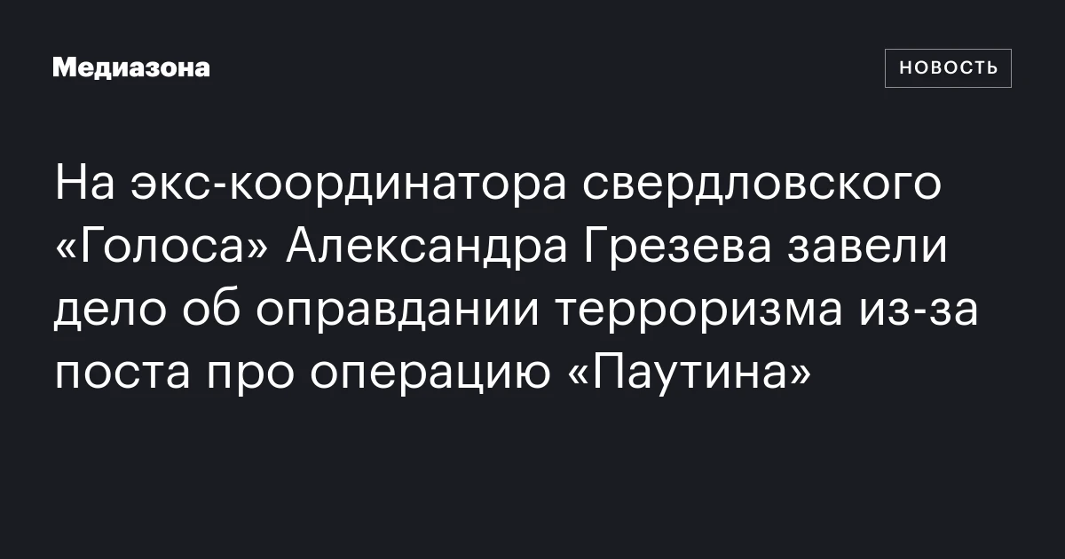На экс‑координатора свердловского «Голоса» Александра Грезева завели дело об оправдании терроризма из‑за поста про операцию «Паутина»