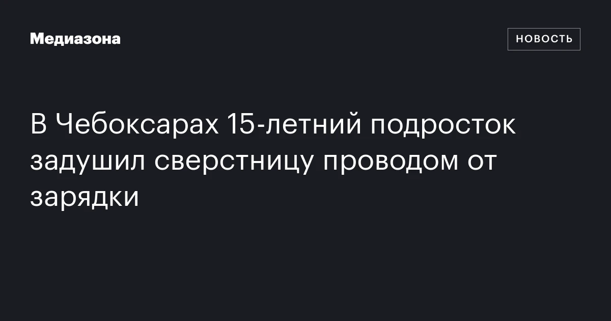 В Чебоксарах 15-летний подросток задушил сверстницу проводом от зарядки