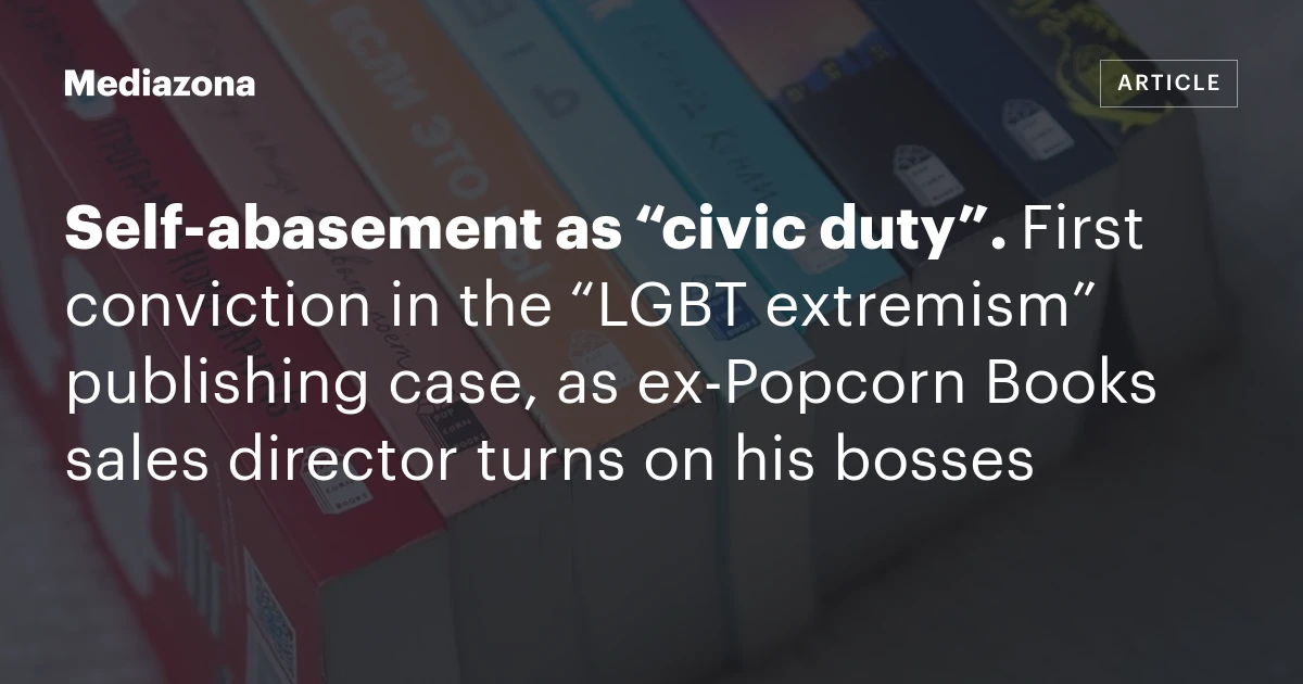 Self‑abasement as “civic duty”. First conviction in the “LGBT extremism” publishing case, as ex‑Popcorn Books sales director turns on his bosses