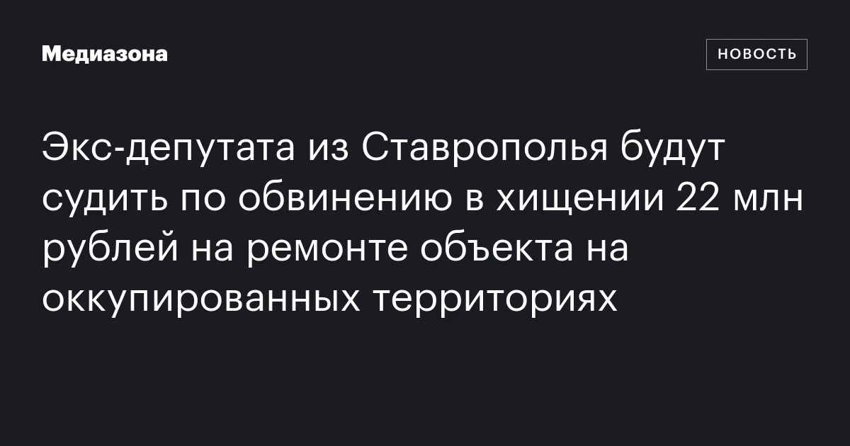 Экс‑депутата из Ставрополья будут судить по обвинению в хищении 22 млн рублей на ремонте объекта на оккупированных территориях