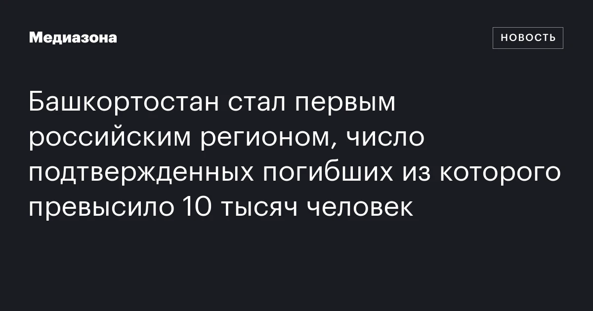 Башкортостан стал первым российским регионом, число подтвержденных погибших из которого превысило 10 тысяч человек