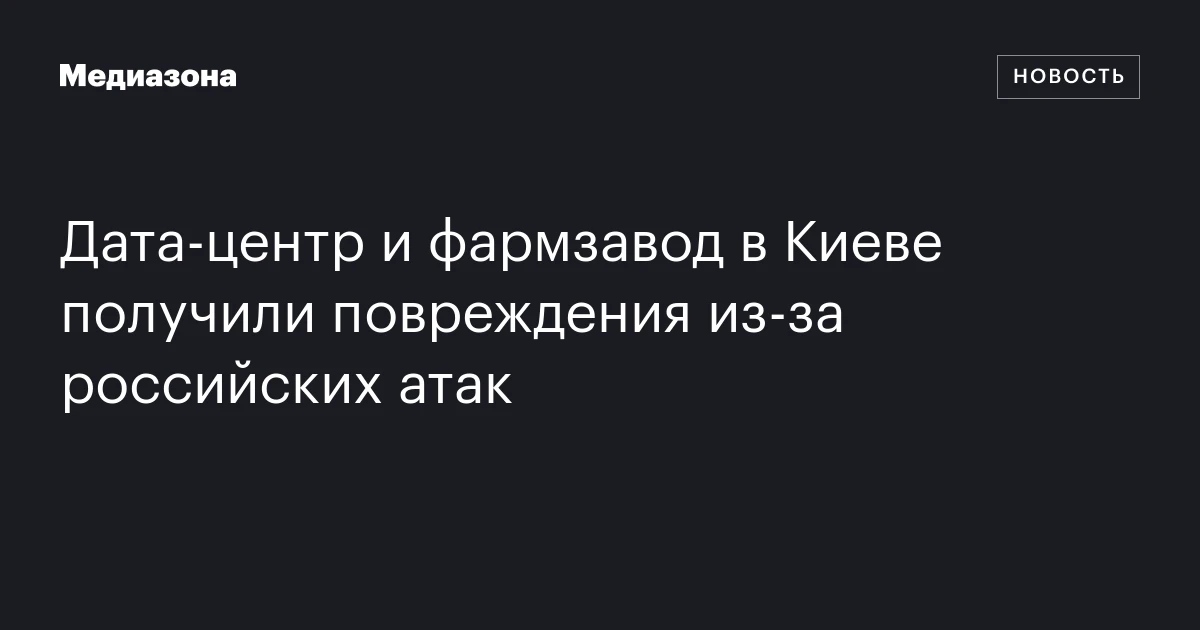 Дата‑центр и фармзавод в Киеве получили повреждения из‑за российских атак