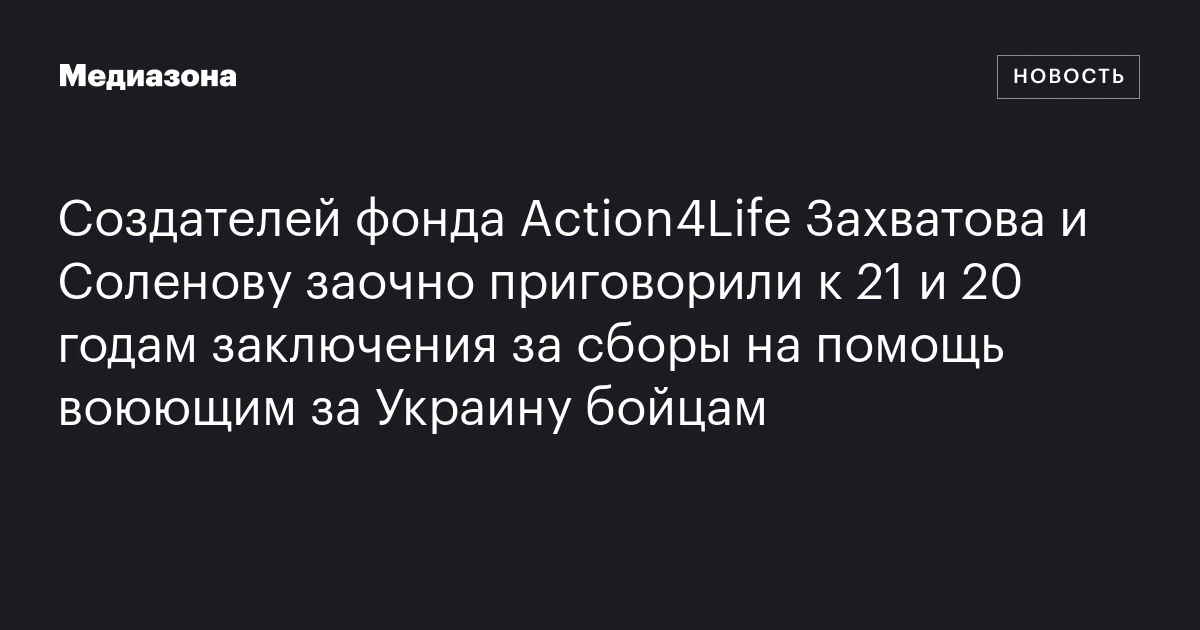 Создателей фонда Action4Life Захватова и Соленову заочно приговорили к 21 и 20 годам заключения за сборы на помощь воюющим за Украину бойцам