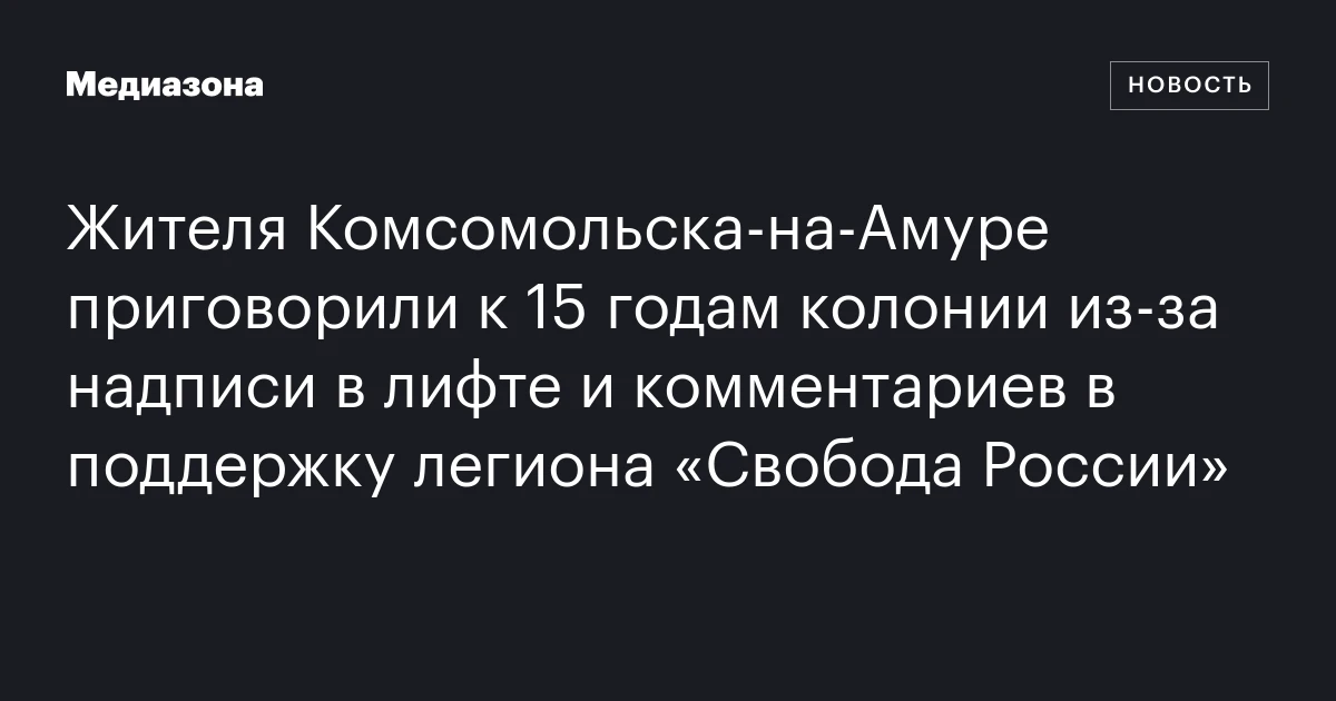 Жителя Комсомольска‑на‑Амуре приговорили к 15 годам колонии из‑за надписи в лифте и комментариев в поддержку легиона «Свобода России»