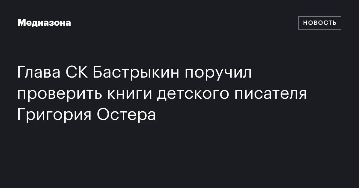 Глава СК Бастрыкин поручил проверить книги детского писателя Григория Остера