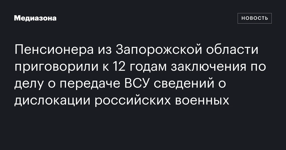Пенсионера из Запорожской области приговорили к 12 годам заключения по делу о передаче ВСУ сведений о дислокации российских военных