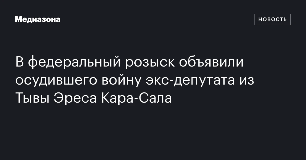 В федеральный розыск объявили осудившего войну экс‑депутата из Тывы Эреса Кара‑Сала