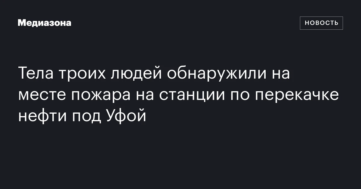 Тела троих людей обнаружили на месте пожара на станции по перекачке нефти под Уфой