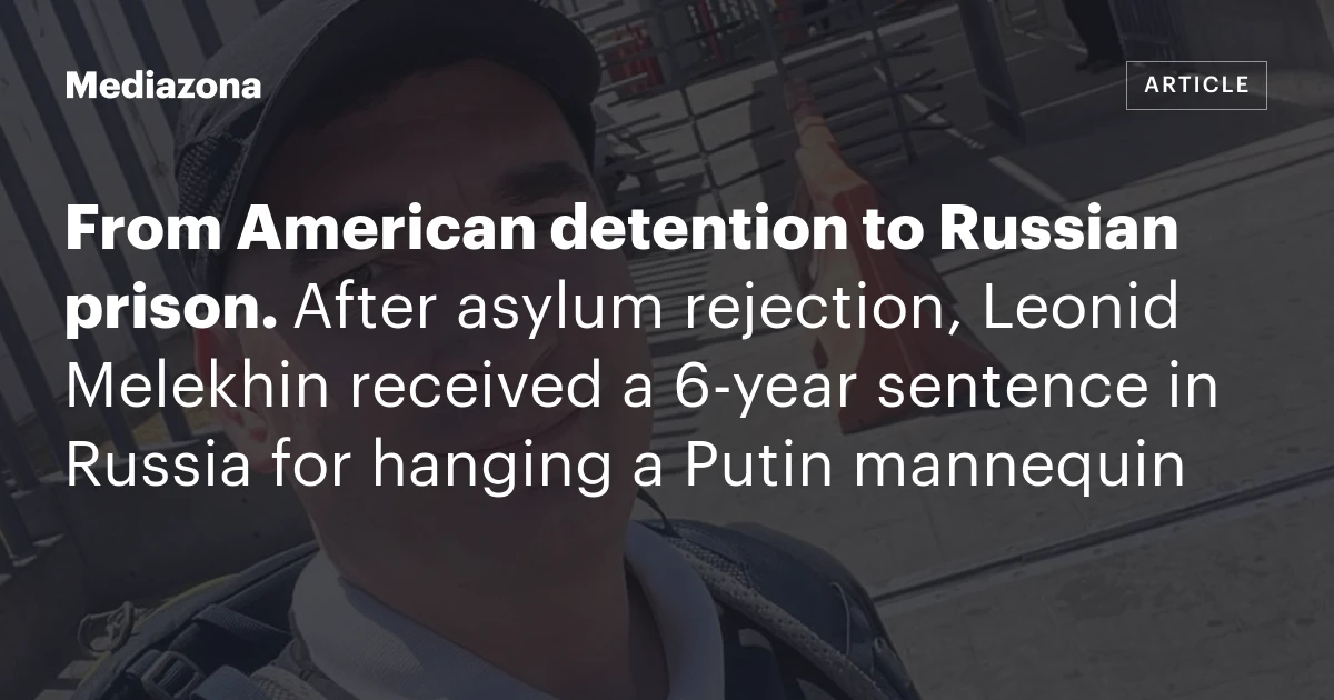 From American detention to Russian prison. After asylum rejection, Leonid Melekhin received a 6‑year sentence in Russia for hanging a Putin mannequin