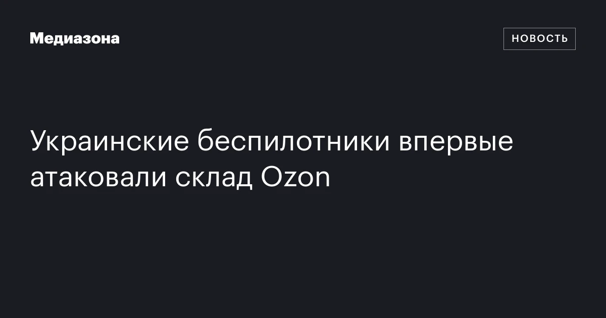 Украинские беспилотники впервые атаковали склад Ozon