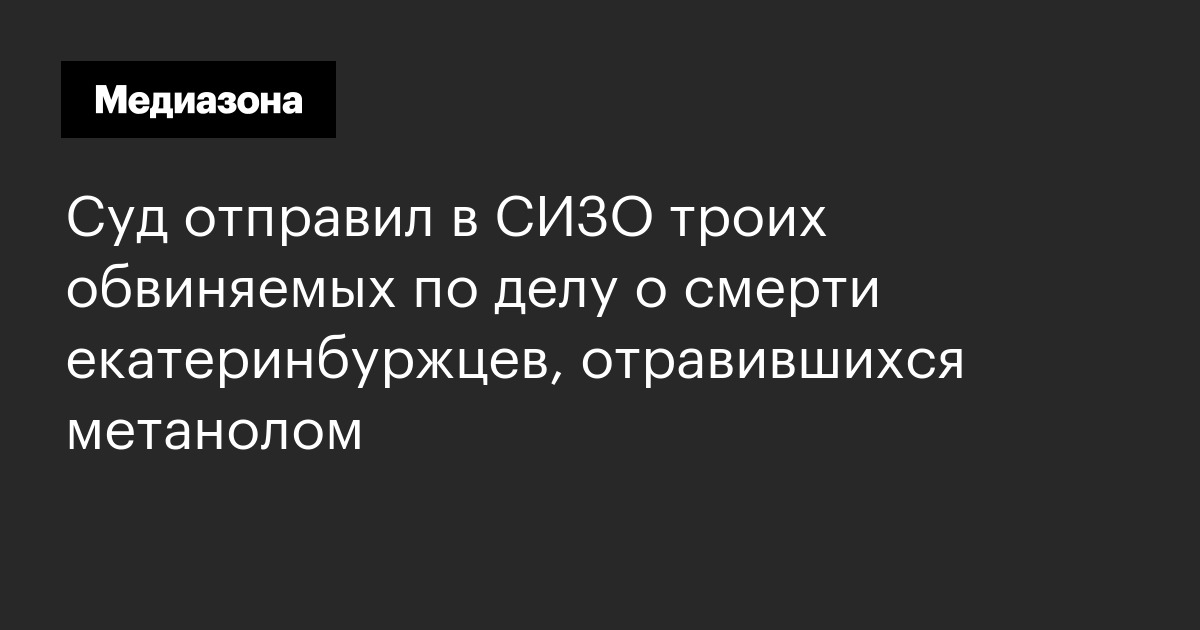 Суд отправил в сизо троих обвиняемых по делу о смерти екатеринбуржцев, отравившихся метанолом