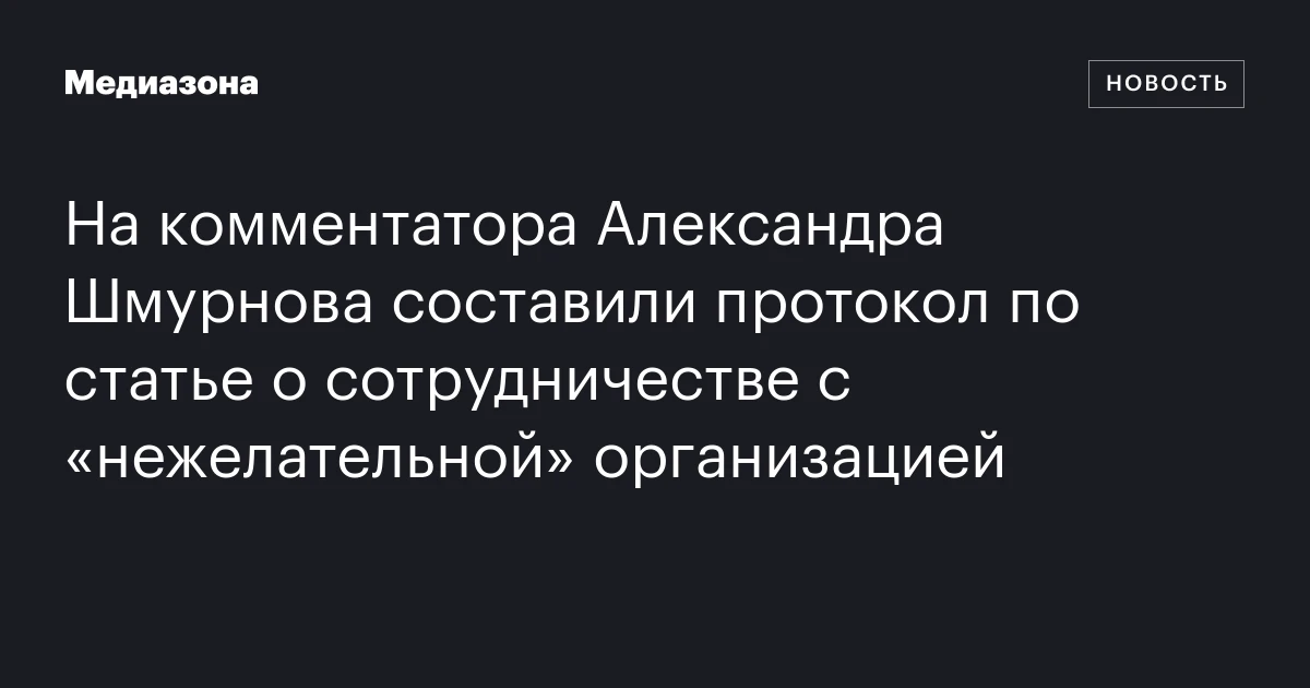 На комментатора Александра Шмурнова составили протокол по статье о сотрудничестве с «нежелательной» организацией