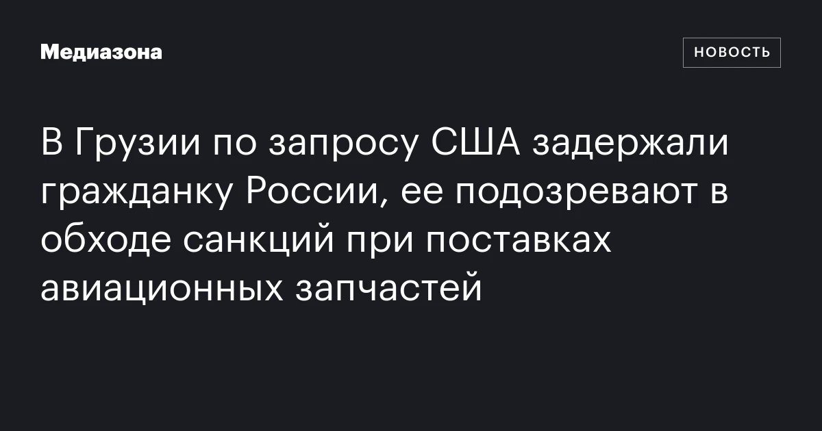 В Грузии по запросу США задержали гражданку России, ее подозревают в обходе санкций при поставках авиационных запчастей