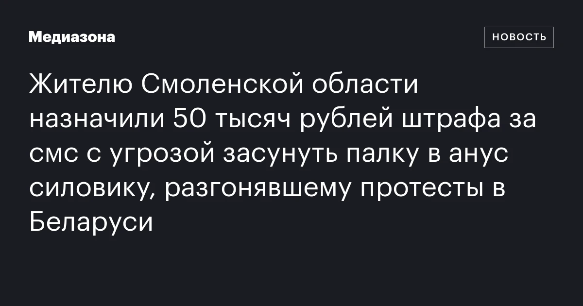 Жителю Смоленской области назначили 50 тысяч рублей штрафа за смс с угрозой засунуть палку в анус силовику, разгонявшему протесты в Беларуси