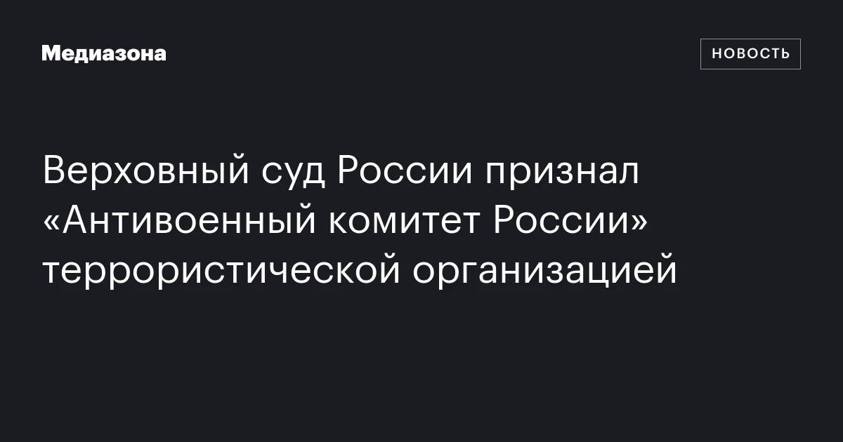 Верховный суд России признал «Антивоенный комитет России» террористической организацией