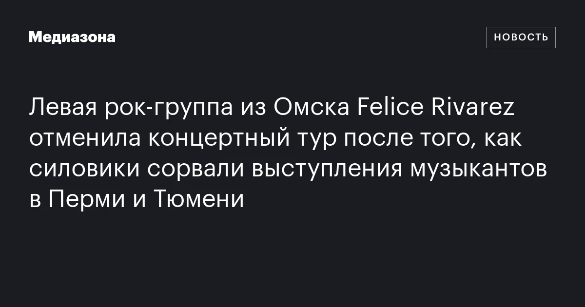 Левая рок-группа из Омска Felice Rivarez отменила концертный тур после того, как силовики сорвали выступления музыкантов в Перми и Тюмени
