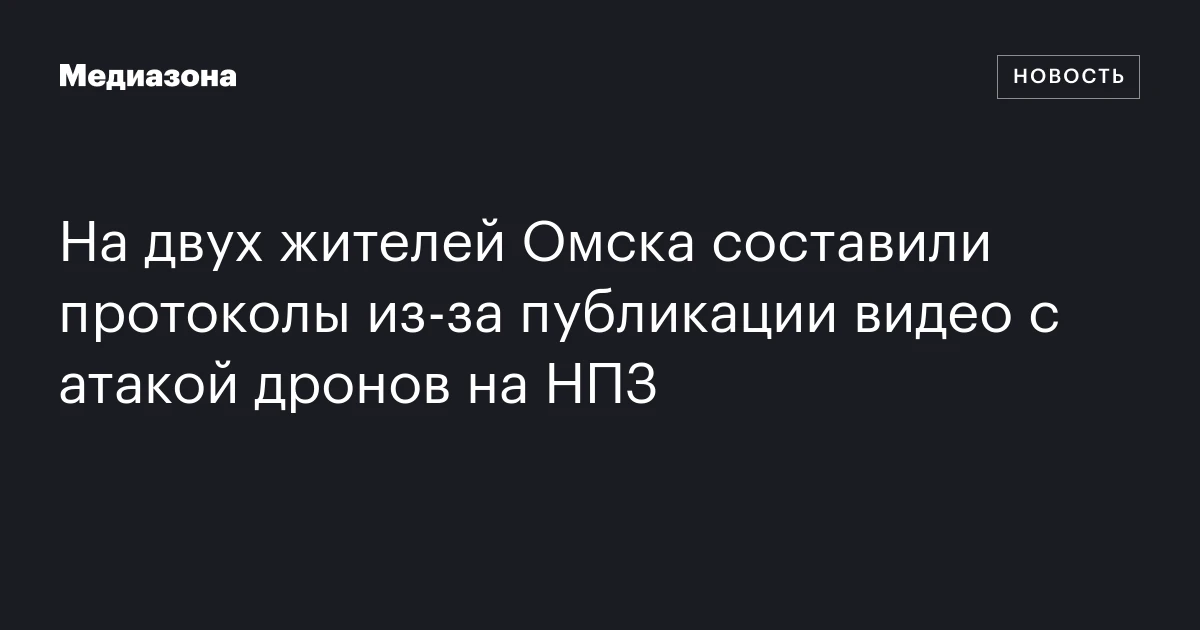 На двух жителей Омска составили протоколы из‑за публикации видео с атакой дронов на НПЗ