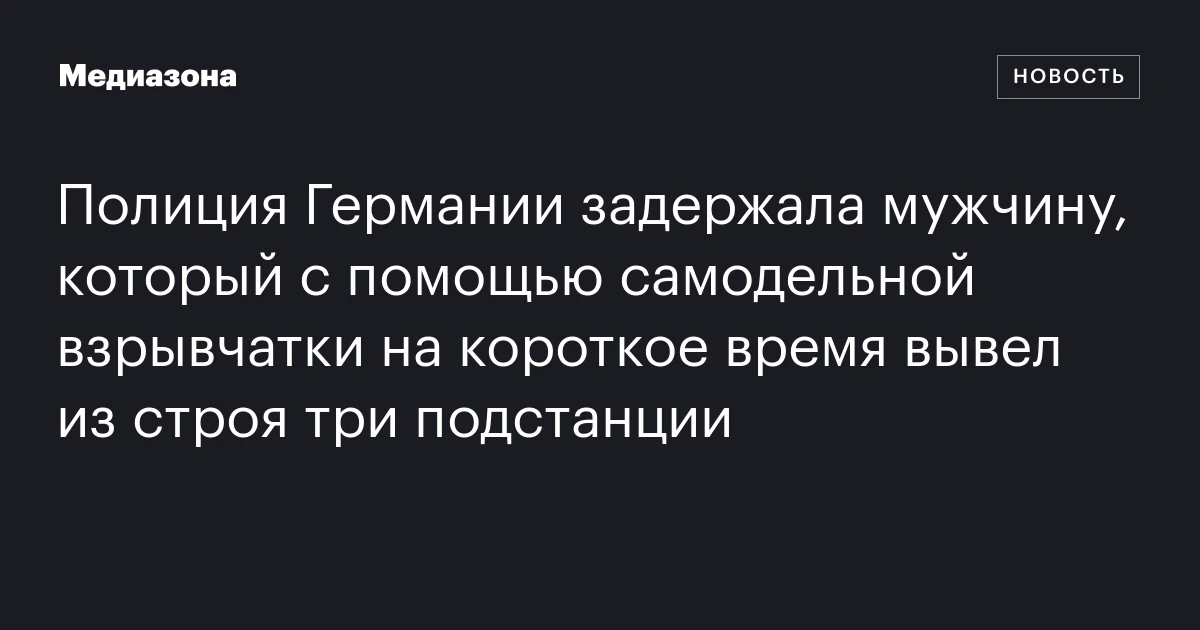 Полиция Германии задержала мужчину, который с помощью самодельной взрывчатки на короткое время вывел из строя три подстанции
