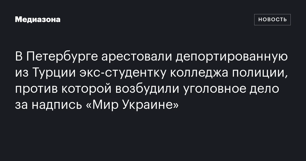 В Петербурге арестовали депортированную из Турции экс-студентку колледжа полиции, против которой возбудили уголовное дело за надпись «Мир Украине»
