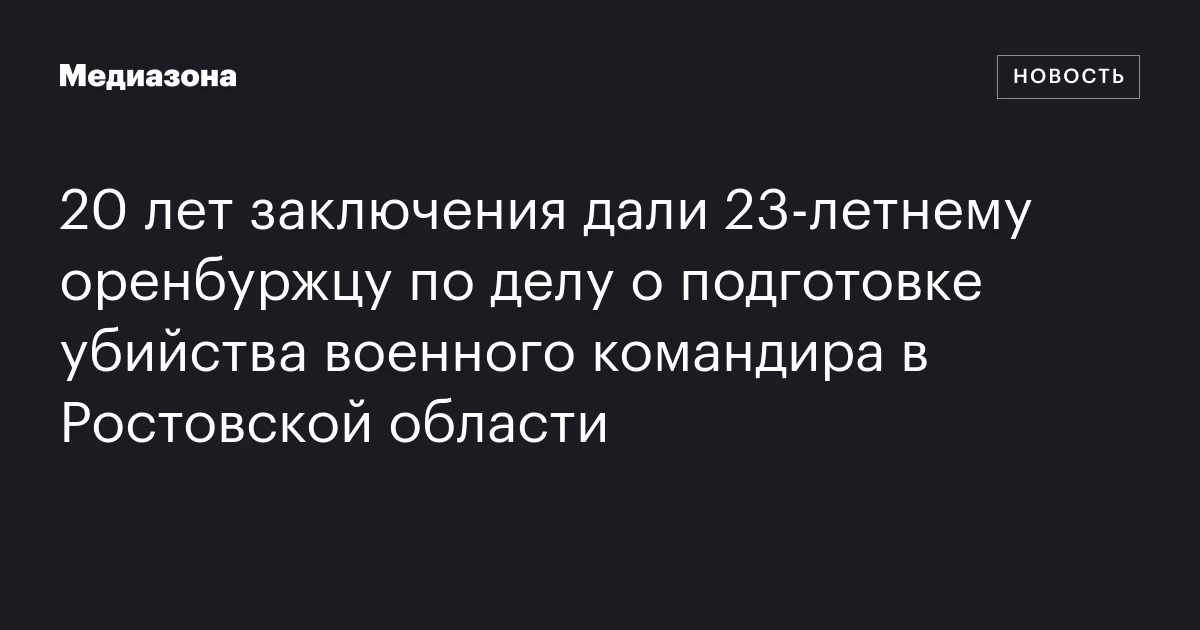 20 лет заключения дали 23‑летнему оренбуржцу по делу о подготовке убийства военного командира в Ростовской области