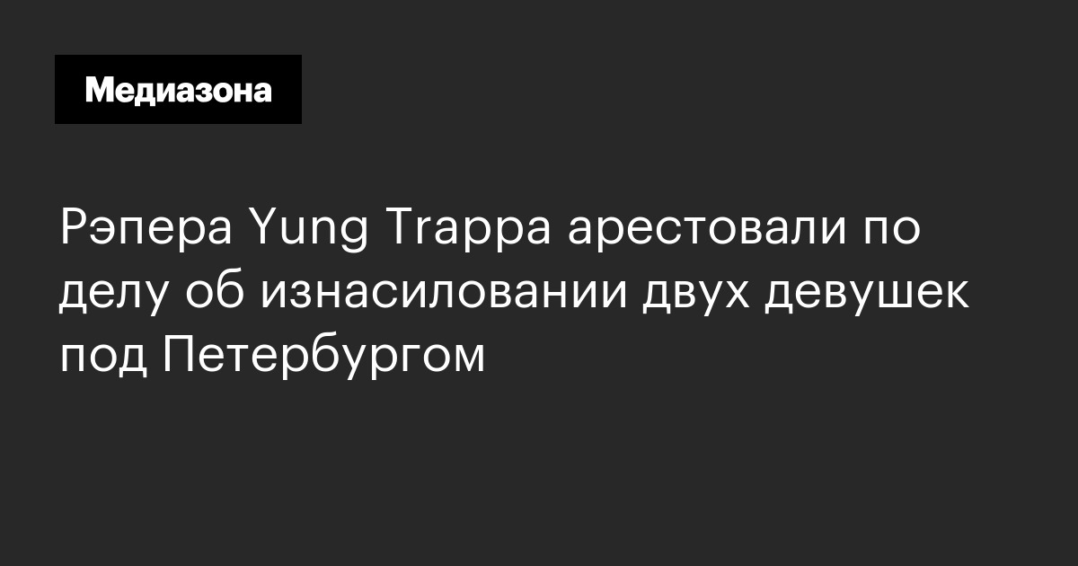 Рэпера Yung Trappa арестовали по делу об изнасиловании двух девушек под Петербургом