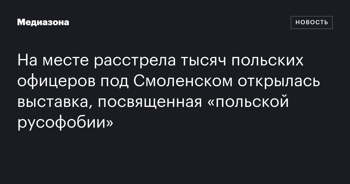 На месте расстрела тысяч польских офицеров под Смоленском открылась выставка, посвященная «польской русофобии»