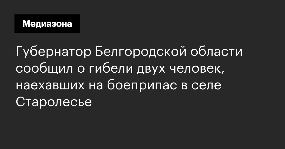 Губернатор белгородской области сообщил о гибели двух человек, наехавших на боеприпас в селе старолесье